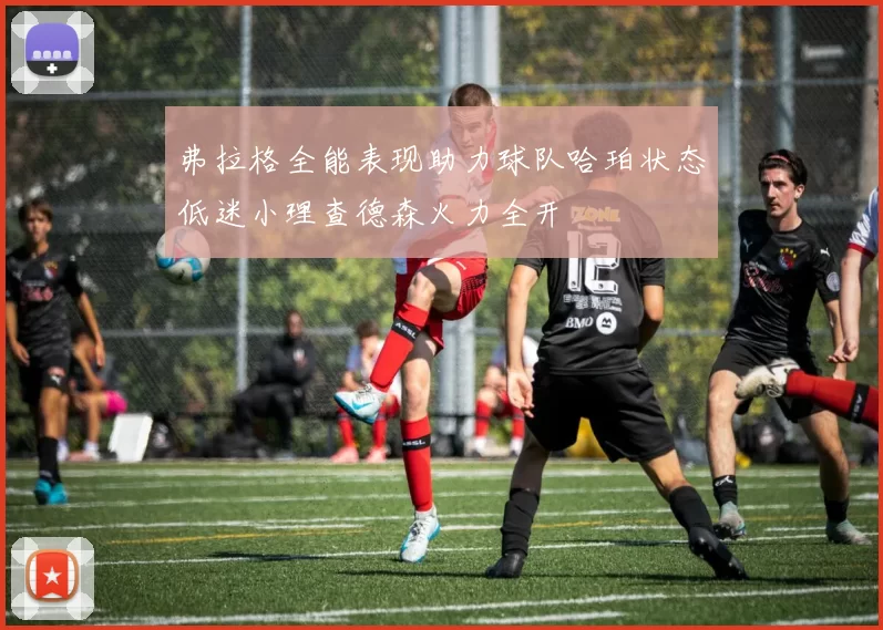 弗拉格全能表现助力球队哈珀状态低迷小理查德森火力全开