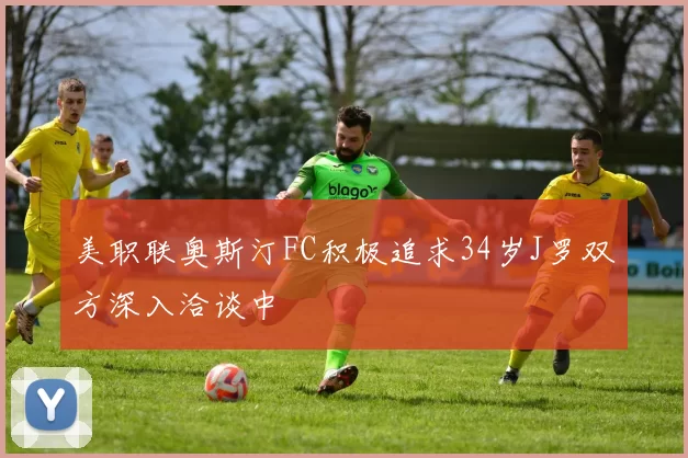 美职联奥斯汀FC积极追求34岁J罗双方深入洽谈中