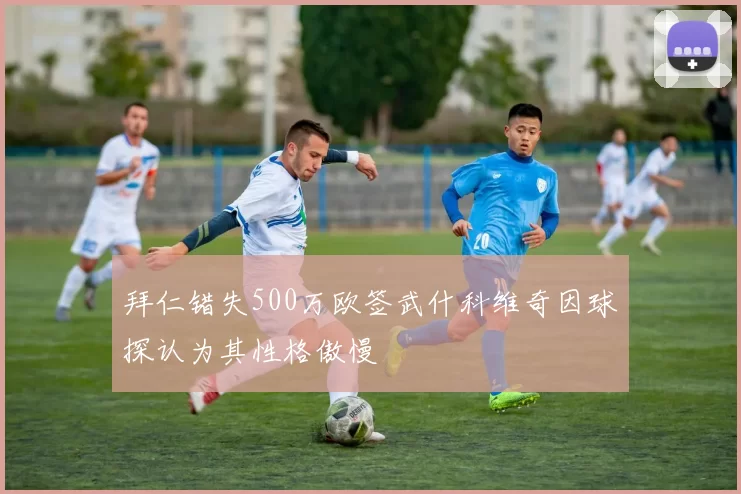 拜仁错失500万欧签武什科维奇因球探认为其性格傲慢