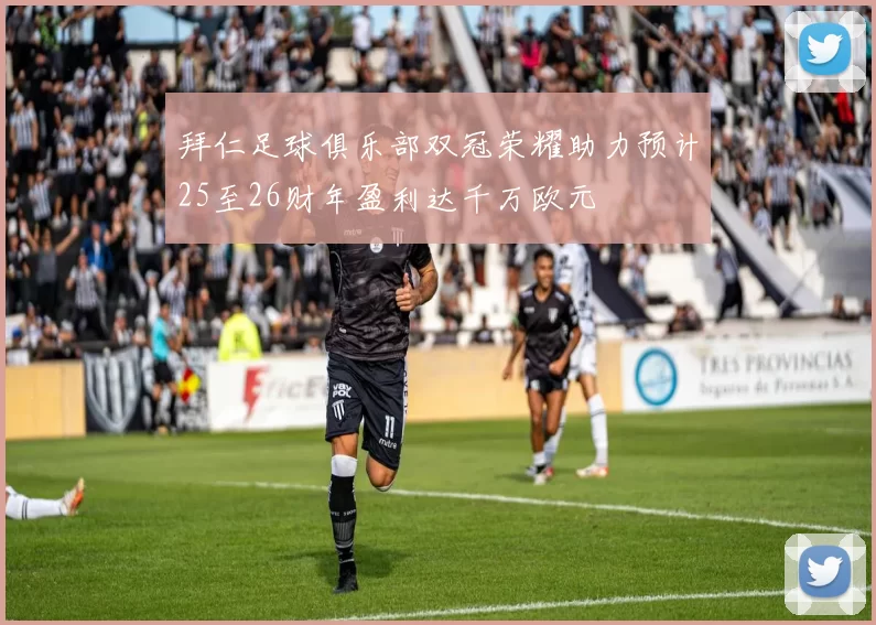 拜仁足球俱乐部双冠荣耀助力预计25至26财年盈利达千万欧元