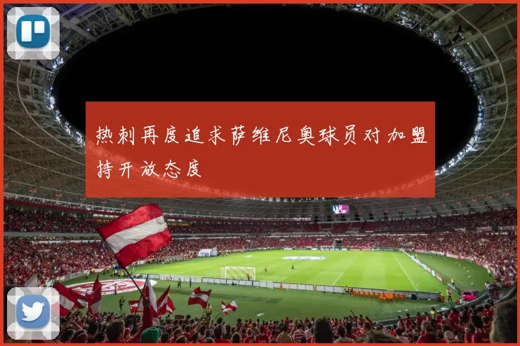 热刺再度追求萨维尼奥球员对加盟持开放态度